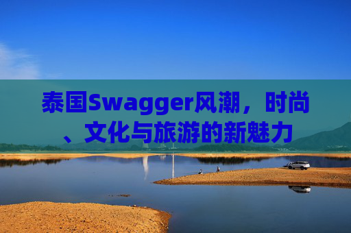 泰国Swagger风潮，时尚、文化与旅游的新魅力